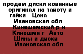 продам диски кованные оригинал на тайоту и гайки › Цена ­ 15 000 - Ивановская обл., Кинешемский р-н, Кинешма г. Авто » Шины и диски   . Ивановская обл.